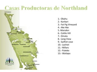 Casas Productoras de Northland1.- Okahu2.- Karikari3.- FatPigVineyard4.- AkeAke5.-Marsden6.- Cottle Hill7.- Omata8.- Long View9.- Sailfishcove10.- Lochiel11.- Millars12.- Pukeko13.- Waitapu