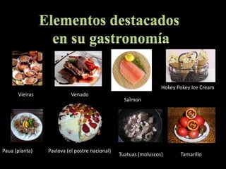 Elementos destacados en su gastronomíaHokeyPokey Ice CreamVieirasVenadoSalmonPaua (planta)Pavlova (el postre nacional)Tuatuas (moluscos)Tamarillo