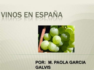 VINOS EN ESPAÑA




        POR: M. PAOLA GARCIA
        GALVIS
 