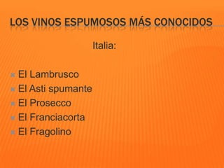 LOS VINOS ESPUMOSOS MÁS CONOCIDOS
Italia:
 El Lambrusco
 El Asti spumante
 El Prosecco
 El Franciacorta
 El Fragolino
 