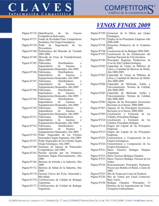 VINOS FINOS 2009
Página Nº135: Identificación    de      las     Fuerzas   Página Nº189: Estructura de la Oferta por Grupo
              Competitivas Relevantes.                                  Estratégico.
Página Nº137: Grado de Rivalidad Entre Competidores       Página Nº193: Empleo de las Principales Empresas Año
              Instalados, Por Grupo Estratégicos.                       2008-2009.
Página Nº138: Poder     de    Negociación     de    los   Página Nº194: Estructura Productiva de la Vendimia
              Proveedores.                                              2009.
Página Nº140: Performance del Mercado de Traslado         Página Nº194: Localización de las Bodegas 2008-2009.
              2005-2008.                                  Página Nº195: Localización de las Instalaciones del
Página Nº140: Mercado de Vinos de Traslado/Granel,                      Instituto Nacional de Vitivinicultura.
              Mayo 2009.                                  Página Nº196: Principales Regiones Productoras de
Página Nº145: Fabricantes,       Distribuidores       e                 Uvas de Alta Calidad Enológica.
              Importadores      de       Insumos      y   Página Nº202: Capacidad de Vasija en Millones de
              Equipamientos Destacados, Año 2009.                       Litros y Cantidad de Barricas de Roble,
Página Nº146: Fabricantes,       Distribuidores       e                 Año 2008-2009.
              Importadores      de       Insumos      y   Página Nº203: Capacidad de Vasija en Millones de
              Equipamientos Destacados, Año 2009.                       Litros y Cantidad de Barricas de Roble,
Página Nº147: Fabricantes,       Distribuidores       e                 Año 2008-2009.
              Importadores      de       Insumos      y   Página Nº204: Capacidad de Molienda, Estiba y
              Equipamientos Destacados, Año 2009.                       Fraccionamiento. Normas de Calidad,
Página Nº148: Fabricantes,       Distribuidores       e                 Año 2008-2009.
              Importadores      de      Insumos       y   Página Nº205: Capacidad de Molienda, Estiba y
              Equipamientos Destacados, Año 2009.                       Fraccionamiento. Normas de Calidad,
Página Nº149: Fabricantes,       Distribuidores       e                 Año 2008-2009.
              Importadores      de       Insumos      y   Página Nº206: Algunas de las Principales Inversiones
              Equipamientos Destacados, Año 2009.                       Recientes en el Sector, 2008-2009.
Página Nº150: Fabricantes,       Distribuidores       e   Página Nº207: Algunas de las Principales Inversiones
              Importadores      de       Insumos      y                 Recientes en el Sector, 2008-2009.
              Equipamientos Destacados, Año 2009.         Página Nº209: Localización y Extensión de los
Página Nº151: Fabricantes,       Distribuidores       e                 Viñedos, Principales Bodegas.
              Importadores      de       Insumos      y   Página Nº210: Localización y Extensión de los
              Equipamientos Destacados, Año 2009.                       Viñedos, Principales Bodegas.
Página Nº152: Fabricantes,       Distribuidores       e   Página Nº214: Origen del Capital de las Principales
              Importadores      de       Insumos      y                 Empresas.
              Equipamientos Destacados, Año 2009.         Página Nº215: Origen del Capital de las Principales
Página Nº153: Poder Negociador de los Clientes                          Empresas.
              Intermedios Según Segmento, Año 2009.       Página Nº223: Características y Composición de los
Página Nº157: Poder Negociador de los Clientes Según                    Grupos Estratégicos.
              Grupo Estratégico, Año 2009.                Página Nº224: Características y Composición de los
Página Nº160: Amenaza de Ingreso de Potenciales                         Grupos Estratégicos.
              Competidores, Año 2009.                     Página Nº231: Datos Técnicos Bodegas Hispano
Página Nº163: Presión ejercida por los Productos                        Argentinas.
              Sustitutos Según Posicionamiento, Año       Página Nº233: Datos Técnicos Bodegas Chandon.
              2009.                                       Página Nº233: Datos Técnicos Bodegas Terrazas de los
Página Nº166: Barreras de Entrada a la Industria, Año                   Andes.
              2009.                                       Página Nº234: Posicionamiento Principales Productos:
Página Nº172: Barreras de Salida de la Industria, Año                   Precios por Botella en Retail, a Junio de
              2009.                                                     2009.
Página Nº174: Factores Claves del Éxito, Intensidad y     Página Nº235: Mix de Ventas por Línea de Producto.
              Movilidad.                                  Página Nº236: Mix de Ventas por Canal Comercial,
Página Nº176: Certificaciones de Calidad de Bodegas                     Base: Litros.
              Argentinas.                                 Página Nº238: Bodegas Chandon: Principales 15
Página Nº177: Certificaciones de Calidad de Bodegas                     Destinos de las Exportaciones de Vinos
              Argentinas.                                               Tranquilos Embotellados.
 