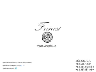 MÉXICO, D.F.
wix.com/frenesivinomexicano/frenesi
                                      +52 55879937
Frenesi Vino Mexicano
                                      +52 5513903984
@frenesivinomx
                                      +52 5518814489
 