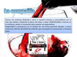 Somos una empresa dedicada a servir a nuestros clientes y consumidores con la
más alta calidad, reflejando el placer del sabor y saber VENEZOLANAO, creemos en
la confianza, pasión e innovación para superar sus expectativas.
Originalidad y persistencia en el tiempo de una firma personal elevada a marca
comercial, sello de identidad del anfitrión que acompaña la conversación y la buena
mesa.
 