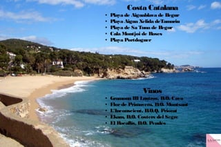 Costa Catalana
● Playa de Aiguablava de Begur
● Playa Aigua Xelida deTamariu
● Playa de Sa Tuna de Begur
● Cala Montjoi de Roses
● Playa Portdoguer
Vinos
● Gramona III Lustros, D.O. Cava
● Florde Primavera, D.O. Montsant
● L'Inconscient, D.O.Q. Priorat
● Ekam, D.O. Costers del Segre
● El Rocallís, D.O. Pendés
 