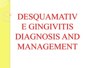 DESQUAMATIV
E GINGIVITIS
DIAGNOSIS AND
MANAGEMENT
 