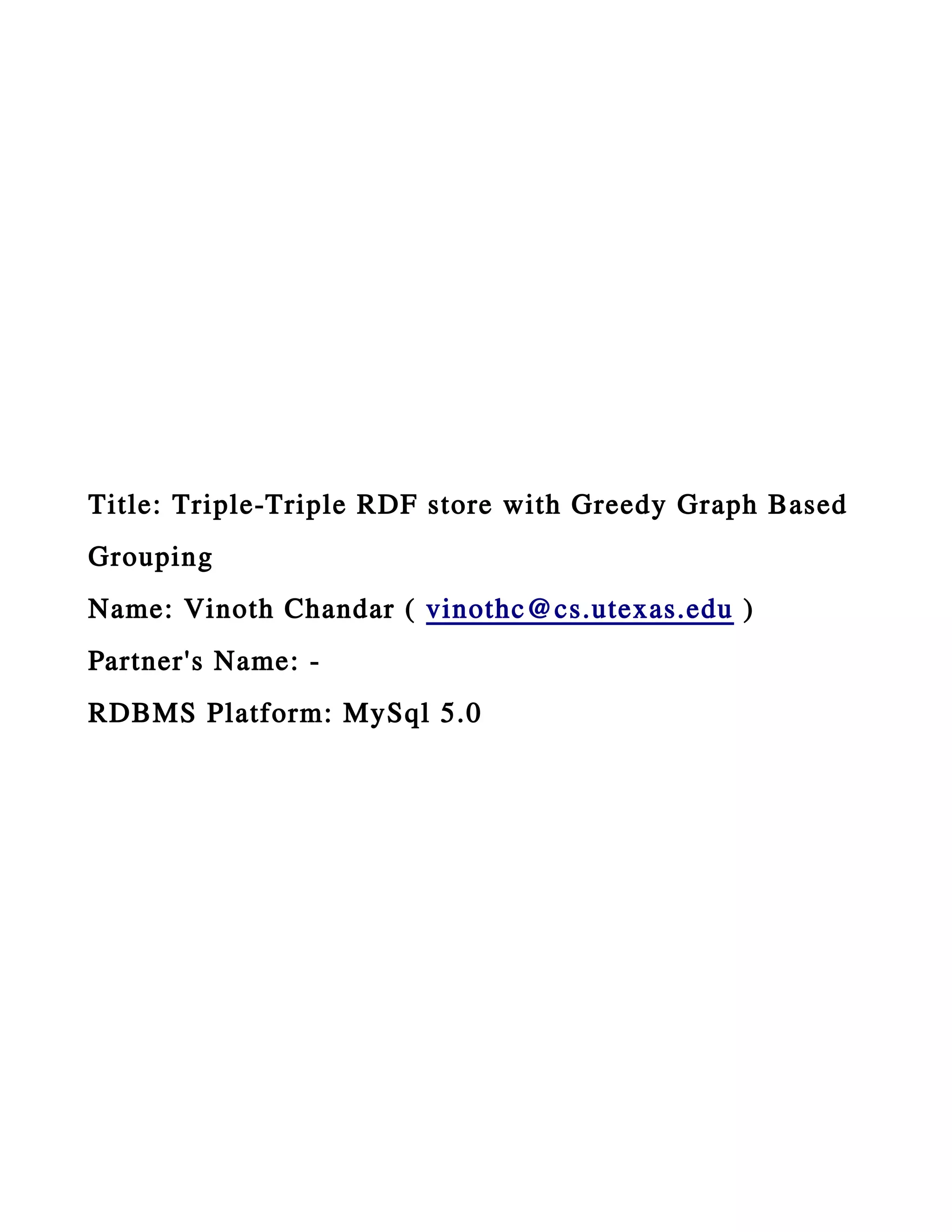 Title: Triple-Triple RDF store with Greedy Graph Based
Grouping
Name: Vinoth Chandar ( vinothc@cs.utexas.edu )
Partner's Name: -
RDBMS Platform: MySql 5.0
 