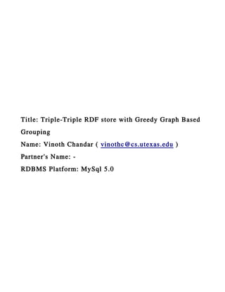 Title: Triple-Triple RDF store with Greedy Graph Based
Grouping
Name: Vinoth Chandar ( vinothc@cs.utexas.edu )
Partner's Name: -
RDBMS Platform: MySql 5.0
 