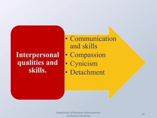 Department of Education, Manonmaniam
Sundaranar University.
26
• Communication
and skills
• Compassion
• Cynicism
• Detachment
Interpersonal
qualities and
skills.
 