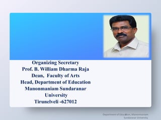 Organizing Secretary
Prof. B. William Dharma Raja
Dean, Faculty of Arts
Head, Department of Education
Manonmaniam Sundaranar
University
Tirunelveli -627012
Department of Education, Manonmaniam
Sundaranar University.
3
 