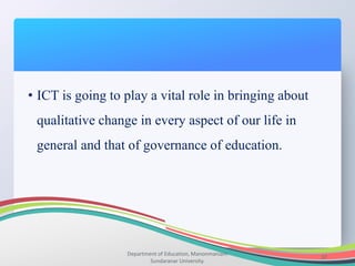 Department of Education, Manonmaniam
Sundaranar University.
37
• ICT is going to play a vital role in bringing about
qualitative change in every aspect of our life in
general and that of governance of education.
 