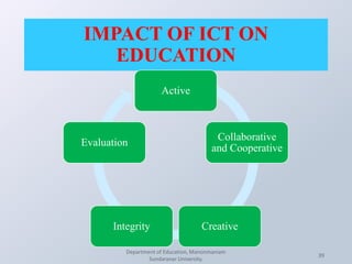 IMPACT OF ICT ON
EDUCATION
Department of Education, Manonmaniam
Sundaranar University.
39
Active
Collaborative
and Cooperative
CreativeIntegrity
Evaluation
 