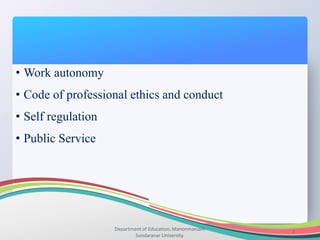 Department of Education, Manonmaniam
Sundaranar University.
7
• Work autonomy
• Code of professional ethics and conduct
• Self regulation
• Public Service
 