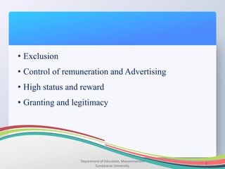 Department of Education, Manonmaniam
Sundaranar University.
8
• Exclusion
• Control of remuneration and Advertising
• High status and reward
• Granting and legitimacy
 