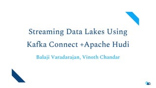 Streaming Data Lakes Using
Kafka Connect +Apache Hudi
Balaji Varadarajan, Vinoth Chandar
 