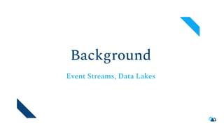 Background
Event Streams, Data Lakes
 