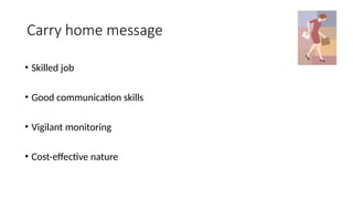 Carry home message
• Skilled job
• Good communication skills
• Vigilant monitoring
• Cost-effective nature
 