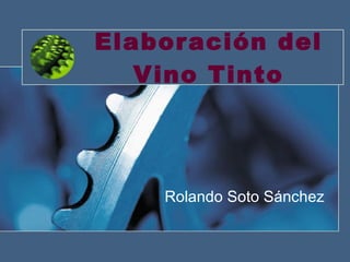 Elaboración del Vino Tinto Rolando   Soto Sánchez 