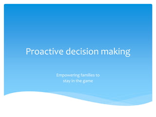 Proactive decision making
Empowering families to
stay in the game
 