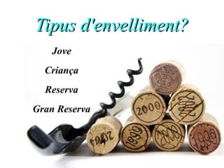 Tipus d'envelliment?Tipus d'envelliment?
Jove
Criança
Reserva
Gran Reserva
 