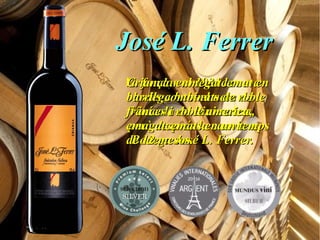 José L. FerrerJosé L. Ferrer
Va fundar al 1931 la sevaVa fundar al 1931 la seva
bodega baix el nom debodega baix el nom de
Vinícola de Binissalem,Vinícola de Binissalem,
però després la canvia aperò després la canvia a
Bodega José L. Ferrer.Bodega José L. Ferrer.
Criança enmegatcemat enCriança enmegatcemat en
barrils combinats de roblebarrils combinats de roble
frances i roble america,frances i roble america,
emagatcemats en un tempsemagatcemats en un temps
de 12 mesos.de 12 mesos.
 