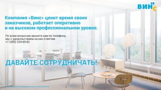 Винс. Установка и обслуживание окон. 8 (495) 229-89-82 10
Компания «Винс» ценит время своих
заказчиков, работает оперативно
и на высоком профессиональном уровне.
По всем вопросам звоните нам по телефону,
мы с удовольствием на них ответим
+7 (495) 229-89-82
 