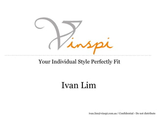 Your Individual Style Perfectly Fit



         Ivan Lim


                     ivan.lim@vinspi.com.au / Confidential - Do not distribute
 