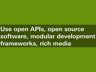 Use open APIs, open source
software, modular development
frameworks, rich media
 