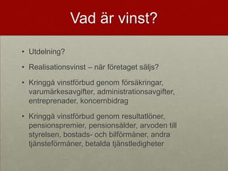 Vad är vinst?

• Utdelning?

• Realisationsvinst – när företaget säljs?

• Kringgå vinstförbud genom försäkringar,
  varumärkesavgifter, administrationsavgifter,
  entreprenader, koncernbidrag

• Kringgå vinstförbud genom resultatlöner,
  pensionspremier, pensionsålder, arvoden till
  styrelsen, bostads- och bilförmåner, andra
  tjänsteförmåner, betalda tjänstledigheter
 