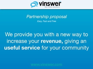 Partnership proposal
             Easy, Fast and Free




We provide you with a new way to
 increase your revenue, giving an
useful service for your community

          www.vinswer.com
 