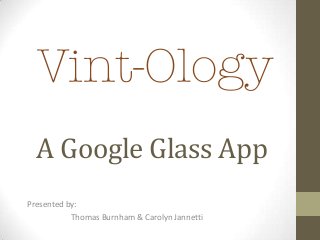 A Google Glass App
Presented by:
Thomas Burnham & Carolyn Jannetti

 