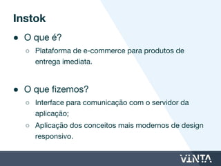 ● O que é?
○ Pagamento em boates e restaurantes sem fila via
smartphone.
● O que fizemos?
○ Reestruturação técnica;
○ Estruturação do processo para entrada de uma
nova equipe desenvolvimento.
Mobipass
 