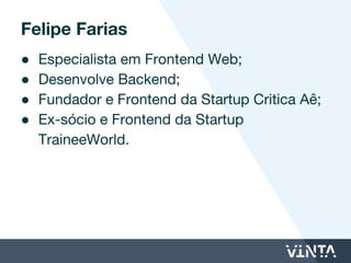 ● Especialista em Frontend Web;
● Desenvolve Backend;
● Ex-sócio e Frontend da startup
TraineeWorld.
Felipe Farias
 