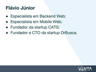 ● Especialista em Backend Web;
● Especialista em Mobile Web;
● Ex-sócio e Desenvolvedor da startup
DrBusca.
Flávio Júnior
 