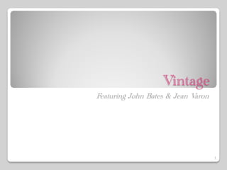 Vintage
Featuring John Bates & Jean Varon




                                    1
 
