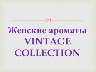 
Женские ароматы
VINTAGE
COLLECTION
 