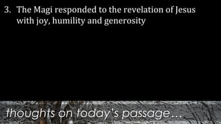 thoughts on today’s passage…
3. The Magi responded to the revelation of Jesus
with joy, humility and generosity
 