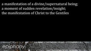 epiphany
a manifestation of a divine/supernatural being;
a moment of sudden revelation/insight;
the manifestation of Christ to the Gentiles
 