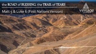 Matt 5 & Luke 6 (First NationsVersion)
the ROAD of BLESSING, the TRAIL of TEARS
 