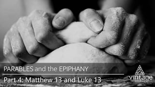 Part 4: Matthew 13 and Luke 13
PARABLES and the EPIPHANY
 
