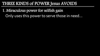 1. Miraculous power for selfish gain
Only uses this power to serve those in need…
THREE KINDS of POWER Jesus AVOIDS
 