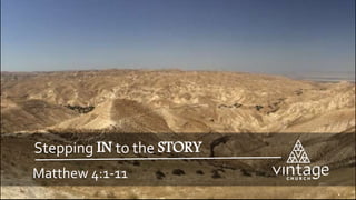 Matthew 4:1-11
Stepping IN to the STORY
 