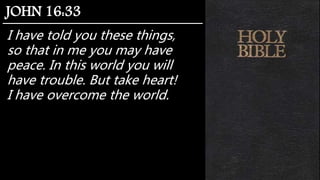 I have told you these things,
so that in me you may have
peace. In this world you will
have trouble. But take heart!
I have overcome the world.
JOHN 16:33
 