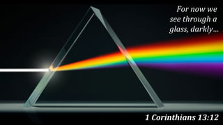 1 Corinthians 13:12
For now we
see through a
glass, darkly…
 