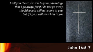 John 16:5-7
I tell you the truth: it is to your advantage
that I go away, for if I do not go away,
the Advocate will not come to you;
but if I go, I will send him to you.
 