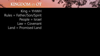 KINGDOM in OT
King = YHWH
Rules = Father/Son/Spirit
People = Israel
Law = Covenant
Land = Promised Land
 