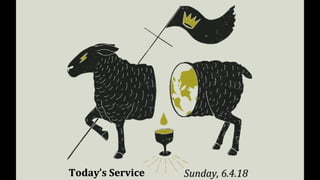 Today’s ServiceToday’s Service Sunday, 6.4.18Sunday, 6.4.18
 