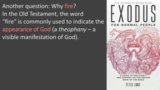Another question: Why fire?
In the Old Testament, the word
“fire” is commonly used to indicate the
appearance of God (a theophany – a
visible manifestation of God).
 