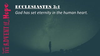 ECCLESIASTES 3:1
God has set eternity in the human heart.
 