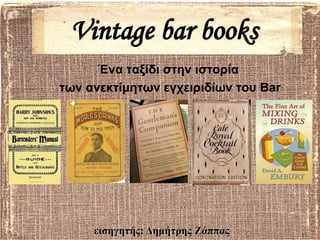 Vintage bar books
      Ένα ταξίδι στην ιστορία
των ανεκτίμητων εγχειριδίων του Bar




     εισηγητής: Δημήτρης Ζάππας
 