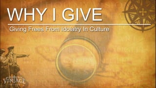 WHY I GIVE
Giving Frees From Idolatry In Culture
 